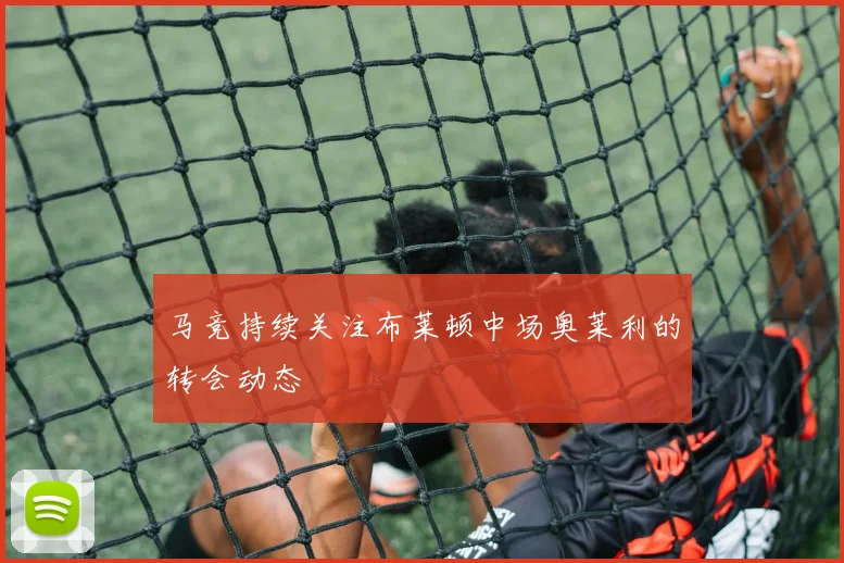 马竞持续关注布莱顿中场奥莱利的转会动态