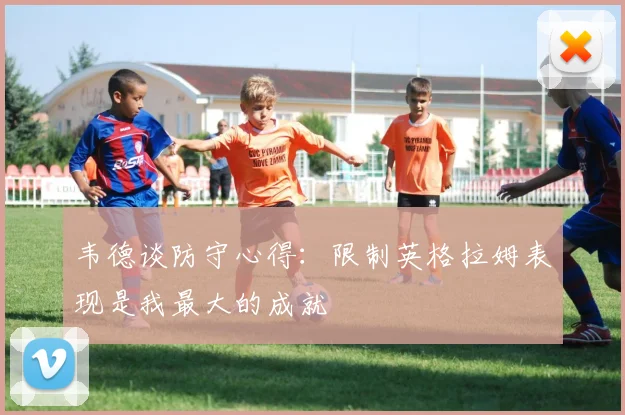 韦德谈防守心得：限制英格拉姆表现是我最大的成就