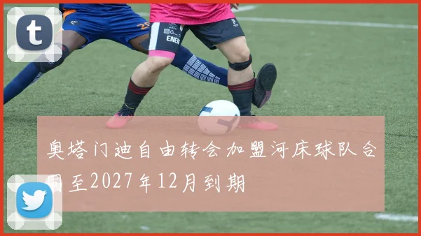 奥塔门迪自由转会加盟河床球队合同至2027年12月到期