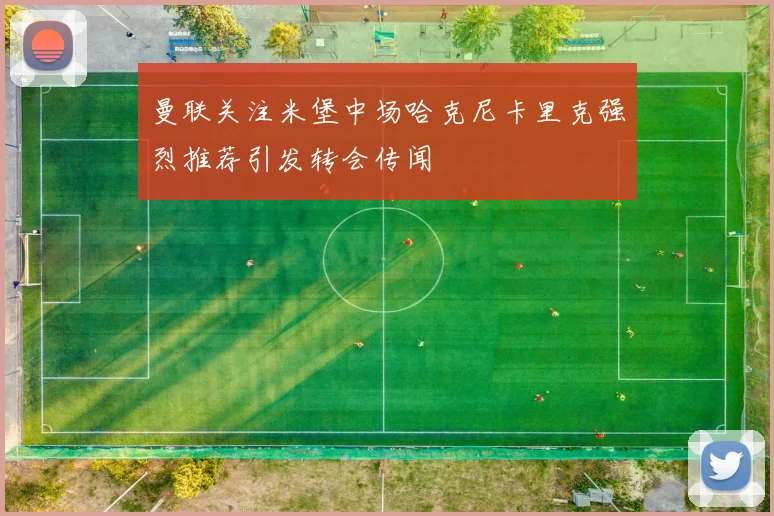 曼联关注米堡中场哈克尼卡里克强烈推荐引发转会传闻