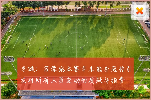 李璇：若蓉城本赛季未能夺冠将引发对所有人员变动的质疑与指责