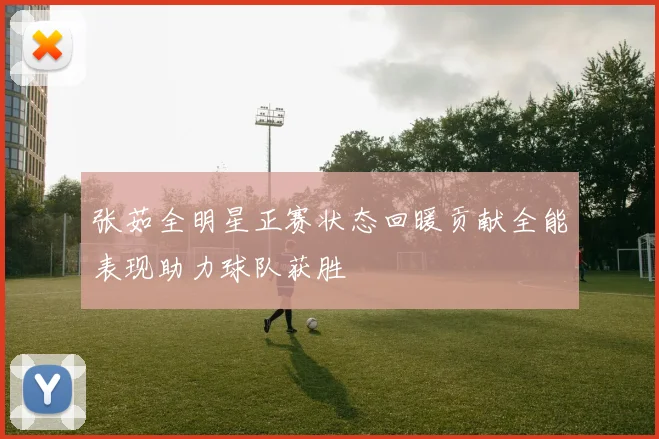 张茹全明星正赛状态回暖贡献全能表现助力球队获胜