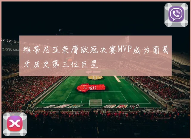 维蒂尼亚荣膺欧冠决赛MVP成为葡萄牙历史第三位巨星