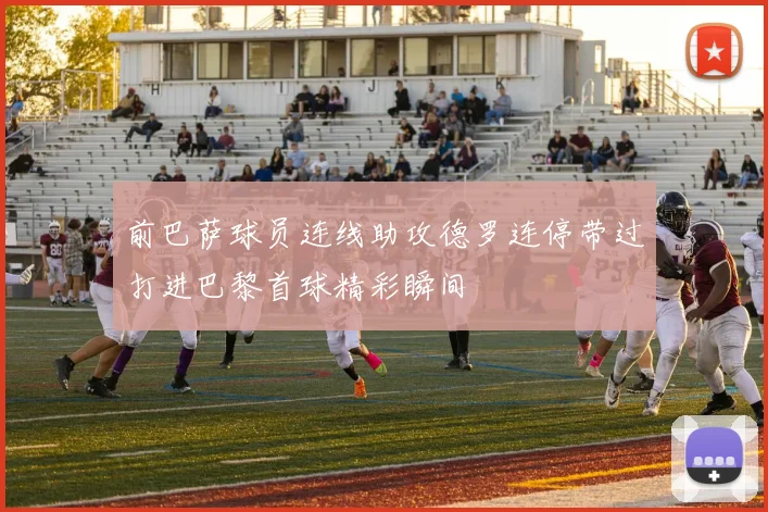 前巴萨球员连线助攻德罗连停带过打进巴黎首球精彩瞬间