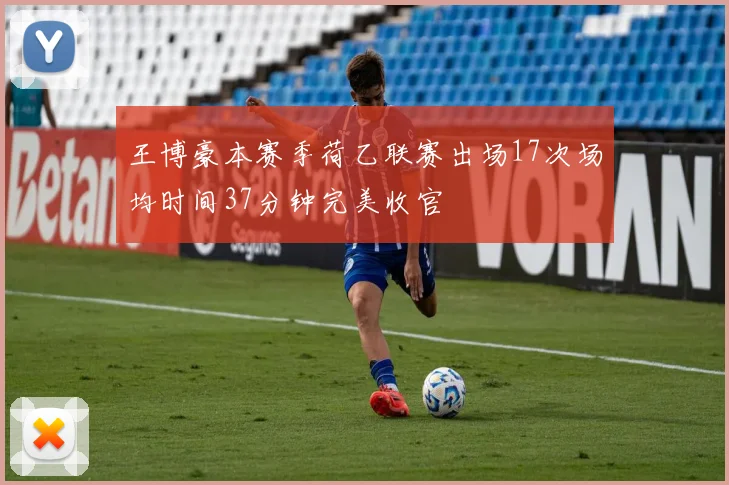 王博豪本赛季荷乙联赛出场17次场均时间37分钟完美收官