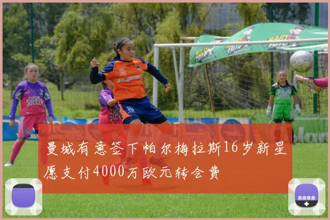 曼城有意签下帕尔梅拉斯16岁新星愿支付4000万欧元转会费