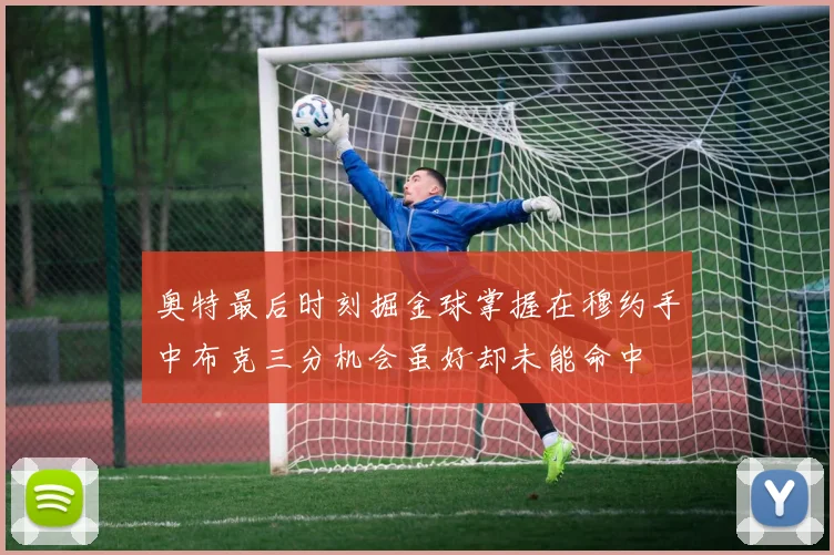奥特最后时刻掘金球掌握在穆约手中布克三分机会虽好却未能命中