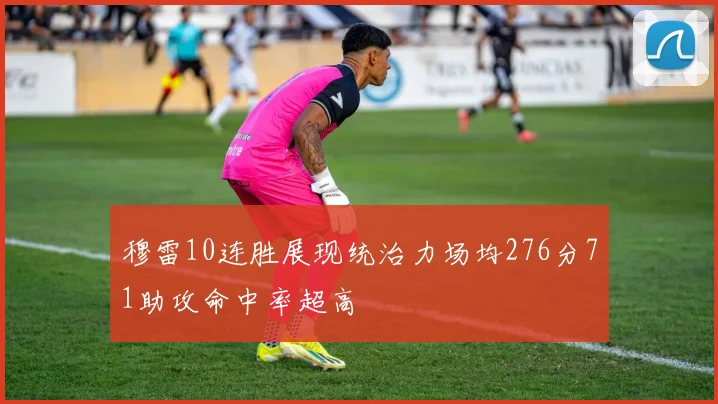 穆雷10连胜展现统治力场均276分71助攻命中率超高