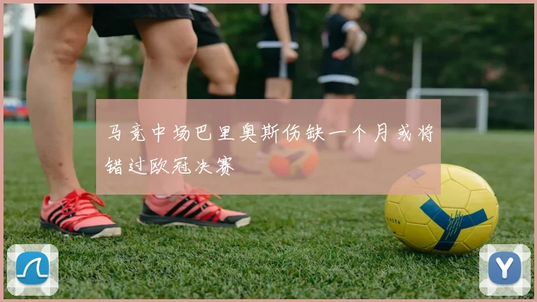 马竞中场巴里奥斯伤缺一个月或将错过欧冠决赛