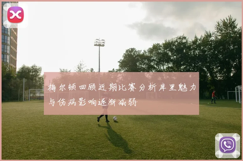 梅尔顿回顾近期比赛分析库里魅力与伤病影响逐渐减弱