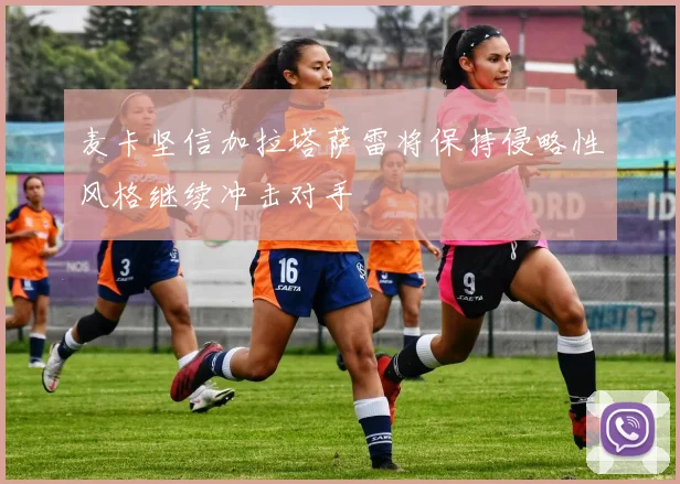 麦卡坚信加拉塔萨雷将保持侵略性风格继续冲击对手