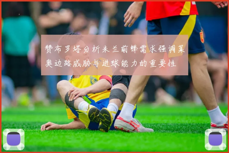 赞布罗塔分析米兰前锋需求强调莱奥边路威胁与进球能力的重要性