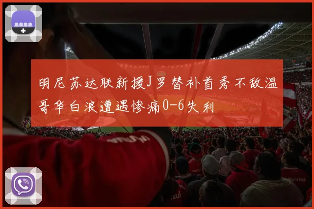 明尼苏达联新援J罗替补首秀不敌温哥华白浪遭遇惨痛0-6失利